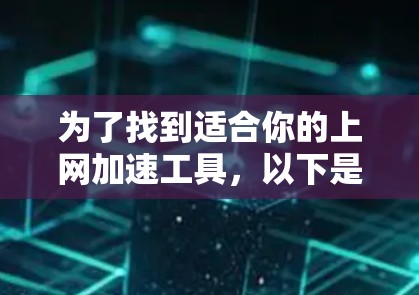 为了找到适合你的上网加速工具，以下是一个分步指南，帮助你做出选择
