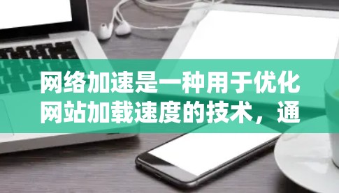 网络加速是一种用于优化网站加载速度的技术,通过将服务器资源缓存到客户端,从而减少网络延迟。以下是详细的网络加速配置步骤,帮助你系统地使用网络加速工具 网络加速是一种用于优化网站加载速度的技术,通过将服务器资源缓存到客户端,从而减少网络延迟。以下是详细的网络加速配置步骤,帮助你系统地使用网络加速工具