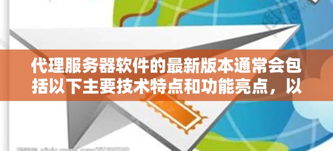 代理服务器软件的最新版本通常会包括以下主要技术特点和功能亮点，以提供更高效的、安全且灵活的服务