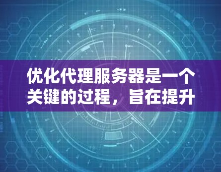 优化代理服务器是一个关键的过程，旨在提升响应速度、减少资源消耗并确保网络的安全性。以下是对代理服务器优化的详细总结
