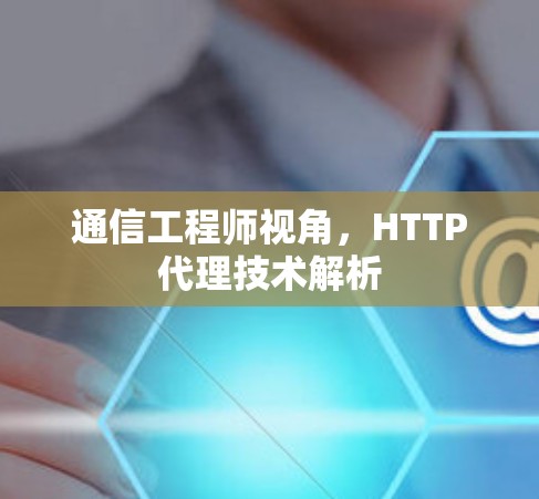通信工程师视角,HTTP代理技术解析