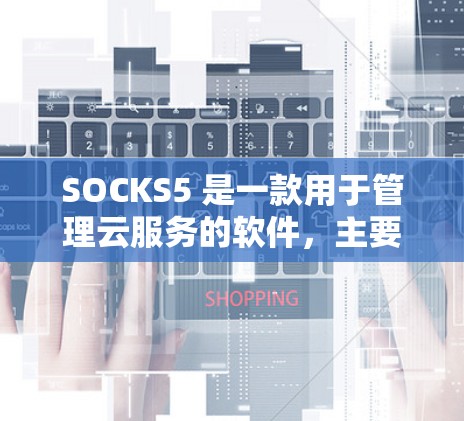 SOCKS5 是一款用于管理云服务的软件，主要用于管理云基础设施、安全、存储和资源分配等。如果你正在寻找 SOCKS5代理客户端，以下是一些推荐和资源，供你参考