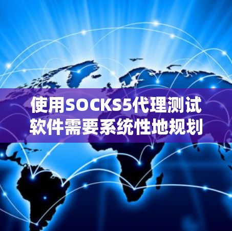 使用SOCKS5代理测试软件需要系统性地规划和执行,以确保测试结果可靠且系统不影响。以下是一个详细的步骤指南 使用SOCKS5代理测试软件需要系统性地规划和执行,以确保测试结果可靠且系统不影响。以下是一个详细的步骤指南