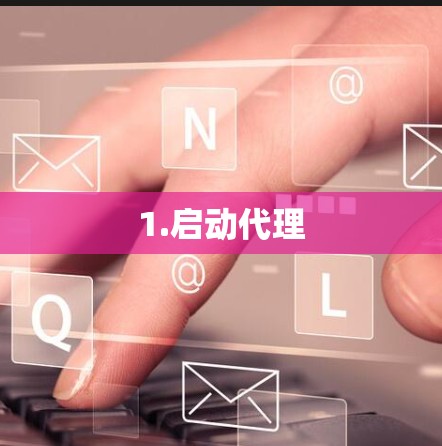 1.启动代理 1.启动代理