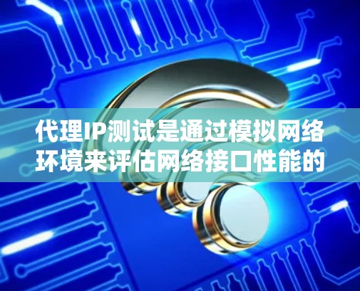 代理IP测试是通过模拟网络环境来评估网络接口性能的工具,尤其在测试带宽、延迟和可靠性方面非常有用。以下是代理IP测试的详细步骤和分析方法 代理IP测试是通过模拟网络环境来评估网络接口性能的工具,尤其在测试带宽、延迟和可靠性方面非常有用。以下是代理IP测试的详细步骤和分析方法
