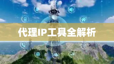 代理IP工具全解析