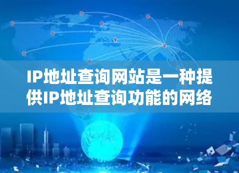 IP地址查询网站是一种提供IP地址查询功能的网络服务工具，用户可以通过这些网站查找自己所在国家或地区的特定IP地址，通常用于访问特定的网站、应用或服务。以下是对这些IP查询网站的详细总结