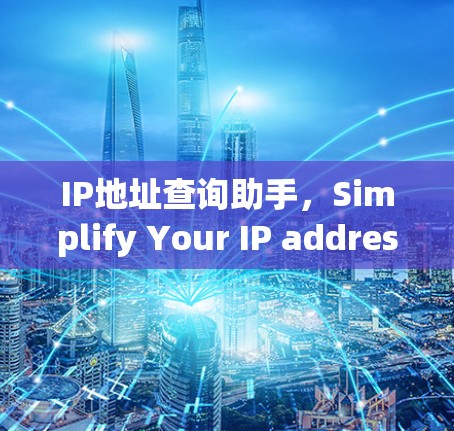 IP地址查询助手，Simplify Your IP address Management