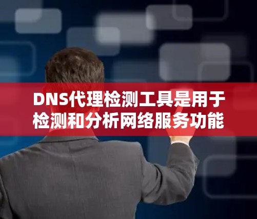 DNS代理检测工具是用于检测和分析网络服务功能的工具，主要包括DDoS检测工具、安全测试工具、流量分析工具和流量监控工具。以下是这些工具的详细说明