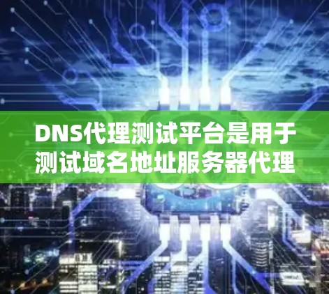 DNS代理测试平台是用于测试域名地址服务器代理功能的工具,帮助开发者和用户验证代理的性能、安全性和稳定性。以下是对这些平台的详细总结 DNS代理测试平台是用于测试域名地址服务器代理功能的工具,帮助开发者和用户验证代理的性能、安全性和稳定性。以下是对这些平台的详细总结