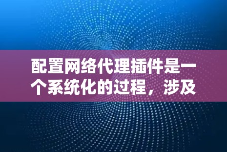 配置网络代理插件是一个系统化的过程,涉及安装插件、配置管理器脚本、测试配置等步骤。以下是一个详细的步骤指南 配置网络代理插件是一个系统化的过程,涉及安装插件、配置管理器脚本、测试配置等步骤。以下是一个详细的步骤指南