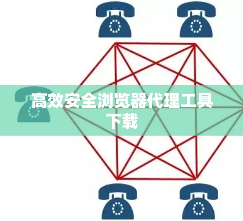 高效安全浏览器代理工具下载