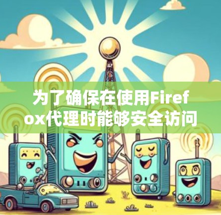 为了确保在使用Firefox代理时能够安全访问敏感网站,以下是一个清晰的步骤指南