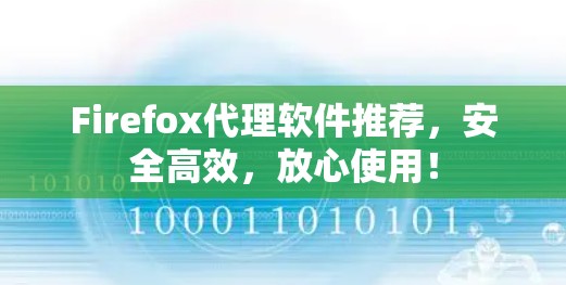 Firefox代理软件推荐，安全高效，放心使用！