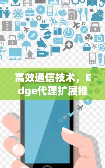 高效通信技术,Edge代理扩展推荐