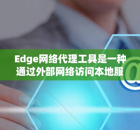 Edge网络代理工具是一种通过外部网络访问本地服务器或数据库的网络代理工具，显著提高了团队协作和资源访问效率。以下是对该工具的详细总结