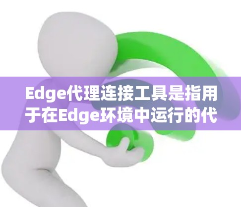 Edge代理连接工具是指用于在Edge环境中运行的代理类工具,这些工具通常用于处理Edge的资源和功能,如存储、计算、数据分析等。以下是一些常见的Edge代理连接工具及其使用方法