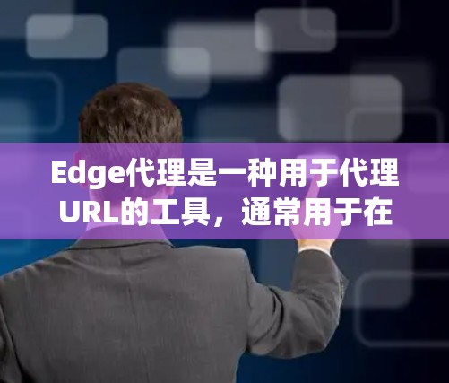 Edge代理是一种用于代理URL的工具，通常用于在Web服务器和数据库之间进行数据传输和内容管理。以下是关于Edge代理的指南，涵盖其基本使用、限制、配置和注意事项