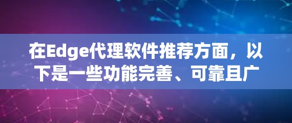 在Edge代理软件推荐方面，以下是一些功能完善、可靠且广泛使用的解决方案，涵盖了多种需求和场景