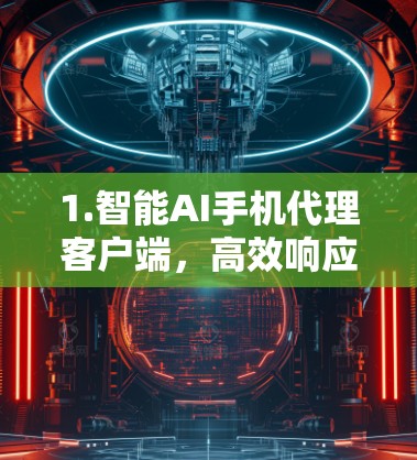 1.智能AI手机代理客户端,高效响应,精准服务,触手可及的AI客服解决方案