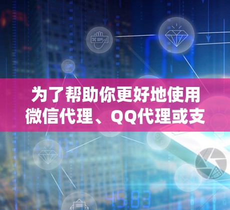 为了帮助你更好地使用微信代理、QQ代理或支付宝代理,以下是一个系统化的指南,涵盖各个平台的使用方法、费用、隐私保护以及支付方式,帮助你选择最适合自己的代理