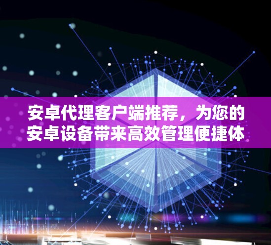 安卓代理客户端推荐，为您的安卓设备带来高效管理便捷体验