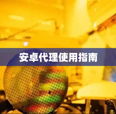安卓代理使用指南