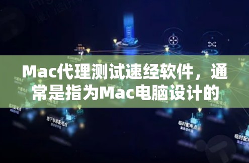 Mac代理测试速经软件，通常是指为Mac电脑设计的测试工具，用于测试软件的性能、速度、响应时间等。以下是一些常见的Mac代理测试速经软件推荐，供您参考