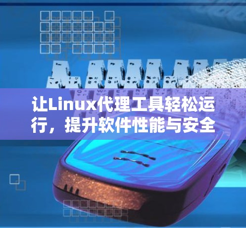 让Linux代理工具轻松运行,提升软件性能与安全 让Linux代理工具轻松运行,提升软件性能与安全