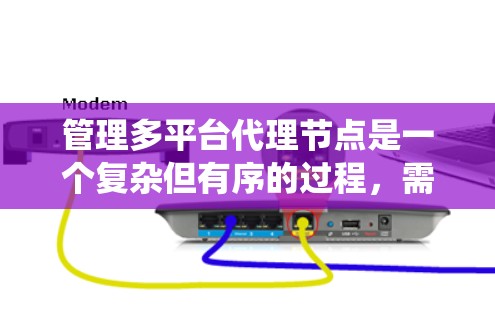 管理多平台代理节点是一个复杂但有序的过程,需要系统性地理解和操作。以下是对该问题的分步解释 管理多平台代理节点是一个复杂但有序的过程,需要系统性地理解和操作。以下是对该问题的分步解释