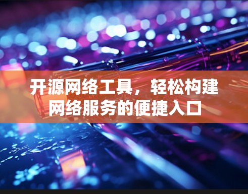 开源网络工具,轻松构建网络服务的便捷入口
