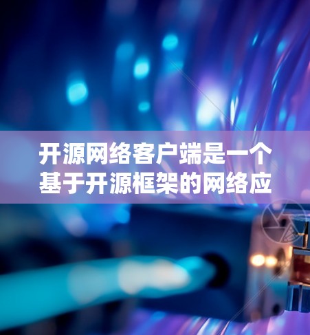 开源网络客户端是一个基于开源框架的网络应用,旨在为用户提供便捷的网络服务和工具。以下是对开源网络客户端的系统性介绍 开源网络客户端是一个基于开源框架的网络应用,旨在为用户提供便捷的网络服务和工具。以下是对开源网络客户端的系统性介绍