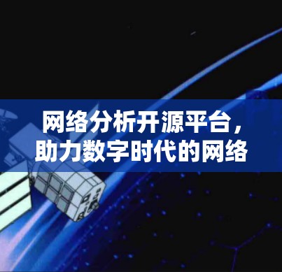 网络分析开源平台,助力数字时代的网络治理