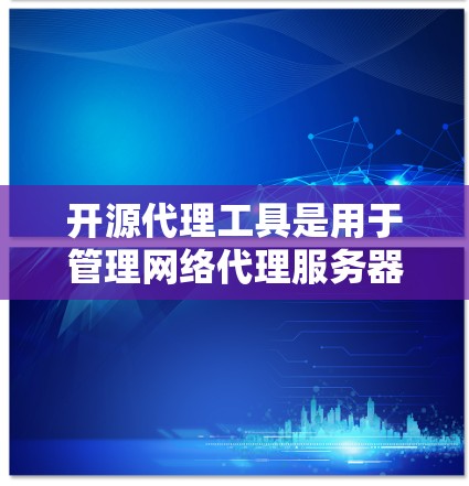 开源代理工具是用于管理网络代理服务器的工具,它们在性能、稳定性、扩展性和自动化的方面提供了强大的支持。以下是一些开源代理工具的最新版本推荐