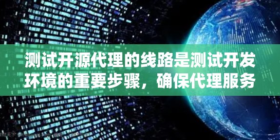 测试开源代理的线路是测试开发环境的重要步骤，确保代理服务器正常运行。以下是一个有条理的测试流程，帮助您系统地完成测试