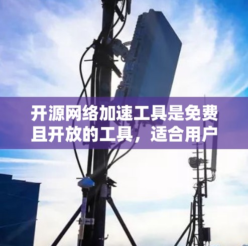 开源网络加速工具是免费且开放的工具,适合用户在需要快速加速和管理网络资源时使用。以下是对这些工具的详细介绍