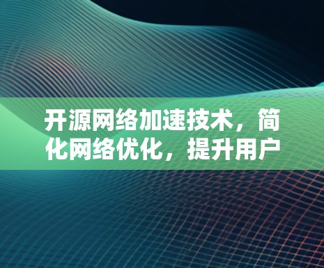 开源网络加速技术,简化网络优化,提升用户体验
