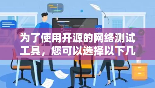 为了使用开源的网络测试工具,您可以选择以下几种选项,每种工具各有其适用场景和特点