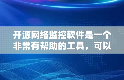 开源网络监控软件是一个非常有帮助的工具，可以帮助开发者和网络管理员实时监控网络流量并进行分析。以下是一些开源网络监控软件推荐，供您参考