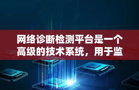 网络诊断检测平台是一个高级的技术系统，用于监控和分析网络设备的状态，以及时发现和解决网络问题。以下是对该平台的详细总结