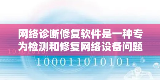 网络诊断修复软件是一种专为检测和修复网络设备问题而设计的工具，涵盖了多种功能模块，如网络诊断、故障恢复和设备检测。以下是其详细介绍