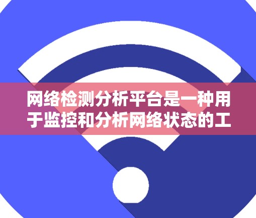 网络检测分析平台是一种用于监控和分析网络状态的工具，广泛应用于企业网络和个人网络的安全管理。以下是对该平台的详细介绍