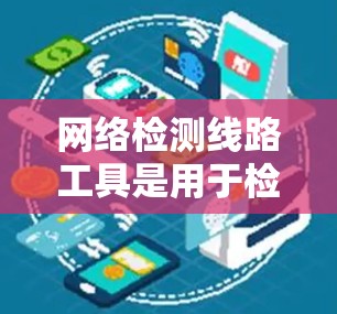 网络检测线路工具是用于检测和管理网络连接的软件,帮助用户确保网络设备正常运行。以下是对这些工具的详细介绍