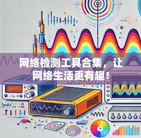 网络检测工具合集，让网络生活更有趣！