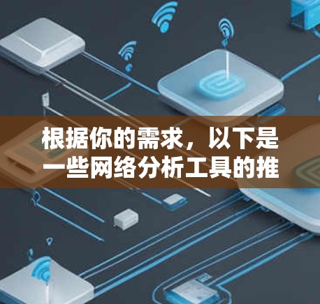 根据你的需求，以下是一些网络分析工具的推荐，涵盖了可视化、交互式分析、图表生成和关系分析等多种功能