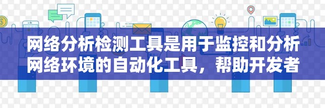 网络分析检测工具是用于监控和分析网络环境的自动化工具,帮助开发者和管理员检测网络中的潜在威胁和问题。以下是这些工具的详细分析
