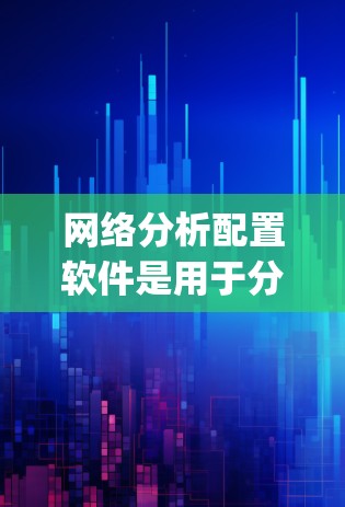 网络分析配置软件是用于分析网络结构和流量的工具,常见软件包括Netflow、Netflow Tools、F5网络分析、Netty等。以下是详细的分析和推荐