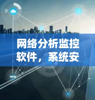网络分析监控软件，系统安全防护与恶意检测