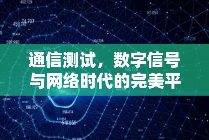 通信测试,数字信号与网络时代的完美平衡