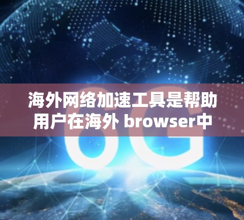 海外网络加速工具是帮助用户在海外 browser中使用更快的网络连接，提升用户体验的工具。以下是对最新版本的详细介绍，分为服务器优化、应用加速、网站优化等类别，并提供相应的推荐和评价